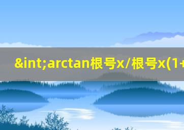 ∫arctan根号x/根号x(1+x) dx